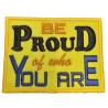 BE PROUD OF WHO YOU ARE